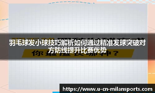 羽毛球发小球技巧解析如何通过精准发球突破对方防线提升比赛优势