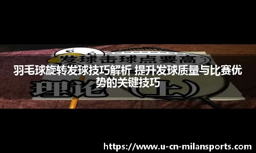 羽毛球旋转发球技巧解析 提升发球质量与比赛优势的关键技巧